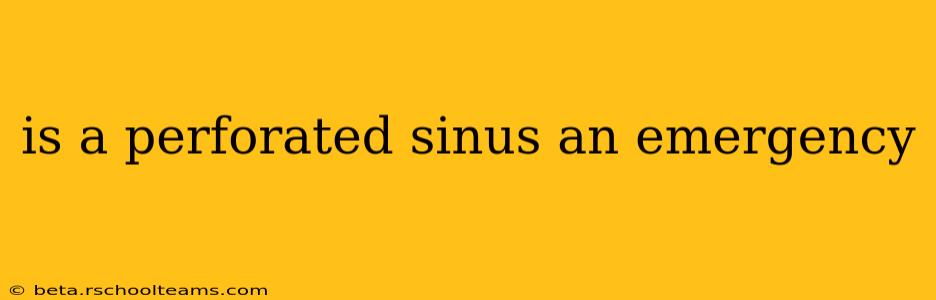 is a perforated sinus an emergency