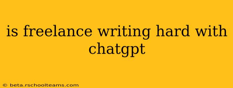 is freelance writing hard with chatgpt