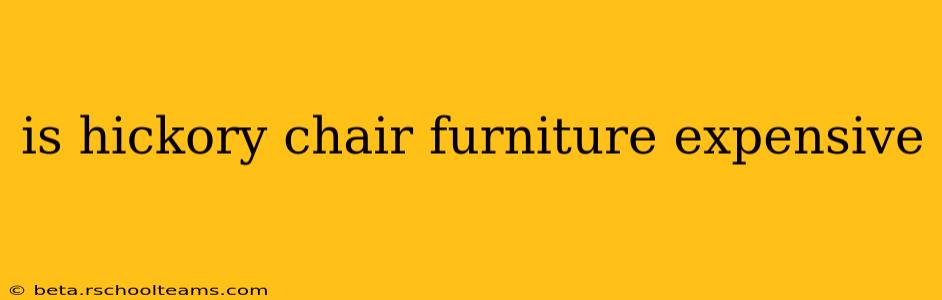 is hickory chair furniture expensive