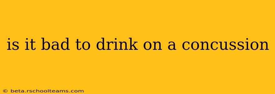 is it bad to drink on a concussion
