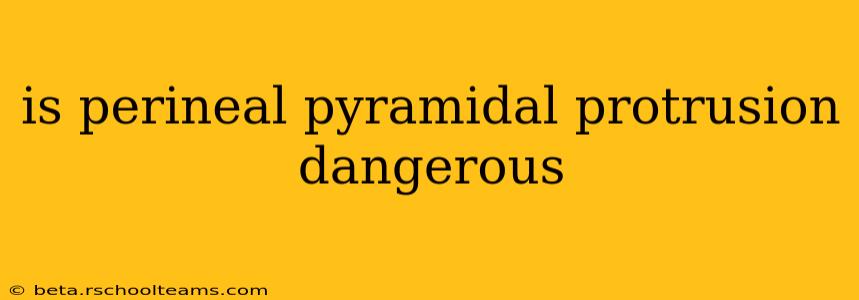 is perineal pyramidal protrusion dangerous