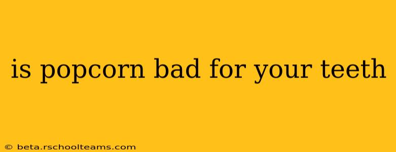 is popcorn bad for your teeth