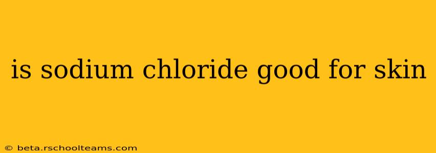 is sodium chloride good for skin