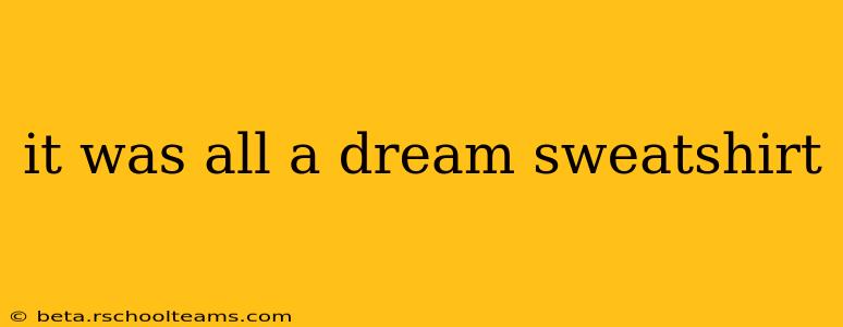 it was all a dream sweatshirt