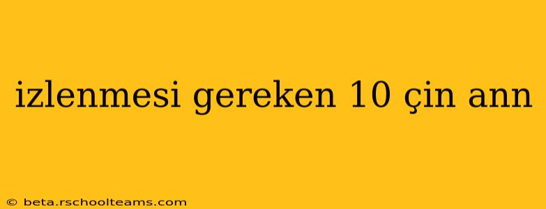 izlenmesi gereken 10 çin ann
