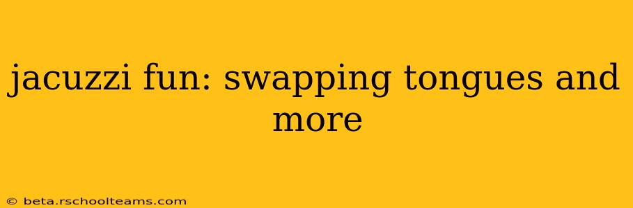 jacuzzi fun: swapping tongues and more