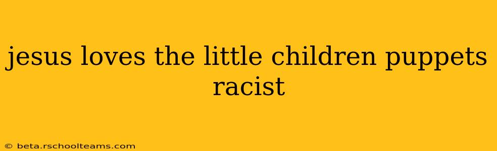 jesus loves the little children puppets racist
