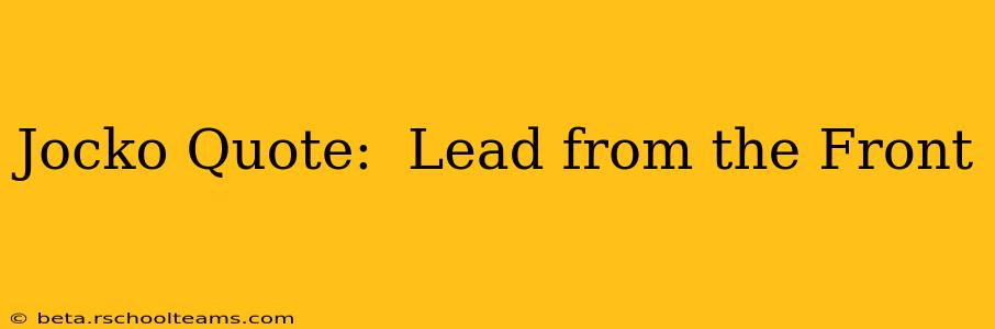 Jocko Quote:  Lead from the Front