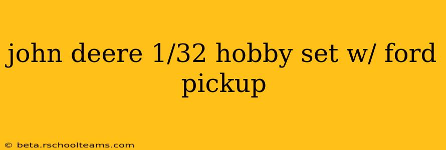 john deere 1/32 hobby set w/ ford pickup