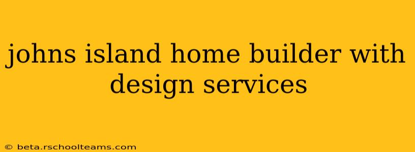 johns island home builder with design services