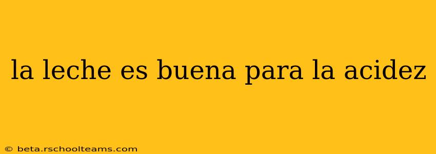 la leche es buena para la acidez