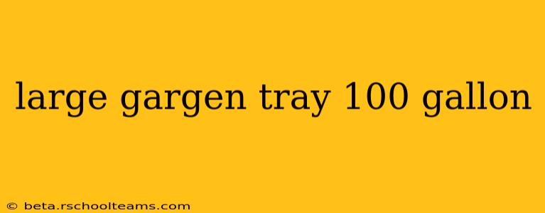 large gargen tray 100 gallon