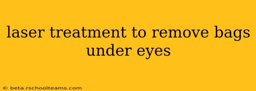 laser treatment to remove bags under eyes