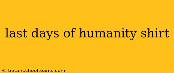 last days of humanity shirt