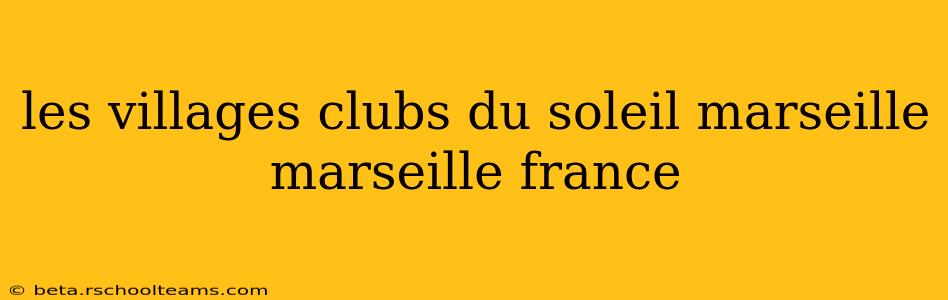 les villages clubs du soleil marseille marseille france