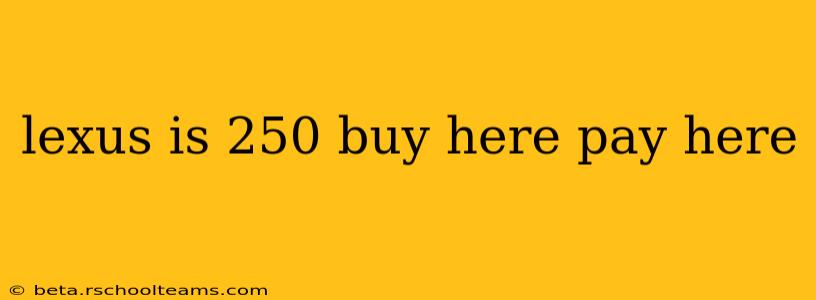 lexus is 250 buy here pay here