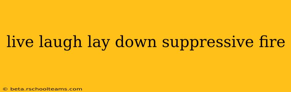 live laugh lay down suppressive fire