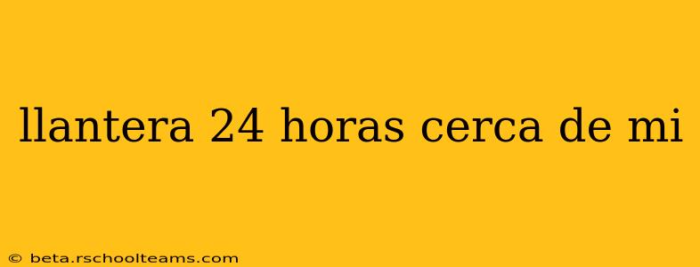 llantera 24 horas cerca de mi