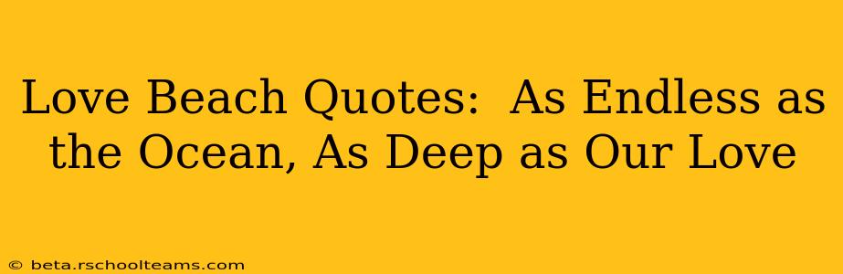 Love Beach Quotes:  As Endless as the Ocean, As Deep as Our Love