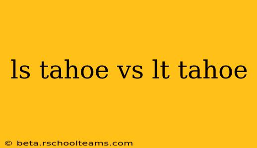 ls tahoe vs lt tahoe