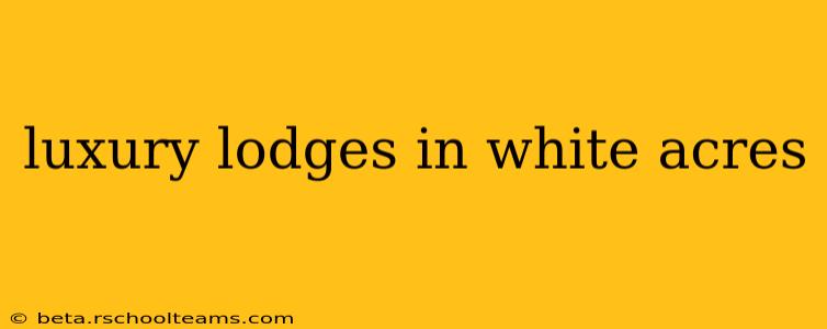 luxury lodges in white acres
