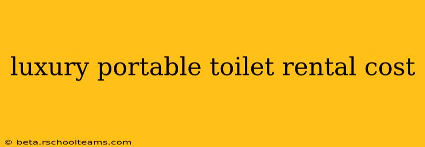luxury portable toilet rental cost