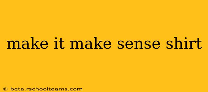 make it make sense shirt