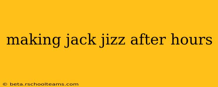 making jack jizz after hours making jack jizz after hours