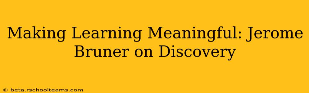 Making Learning Meaningful: Jerome Bruner on Discovery