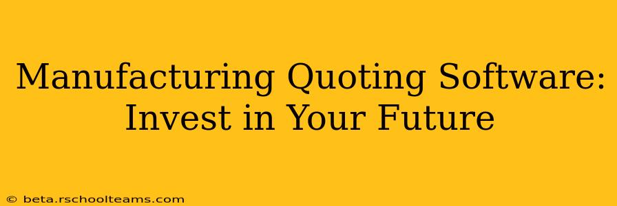 Manufacturing Quoting Software: Invest in Your Future