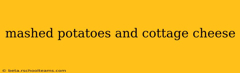 mashed potatoes and cottage cheese