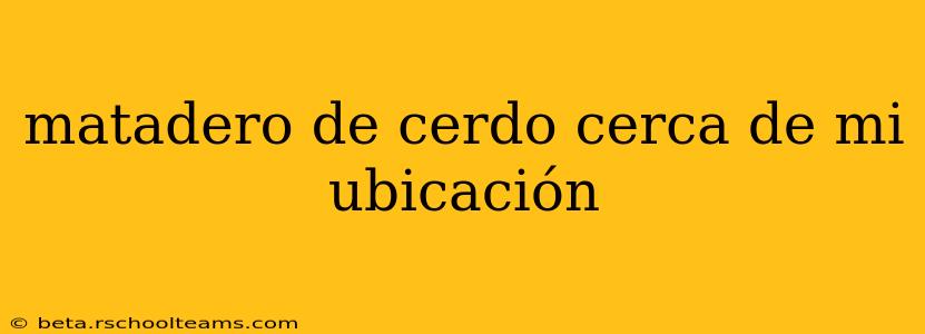 matadero de cerdo cerca de mi ubicación
