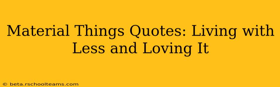 Material Things Quotes: Living with Less and Loving It