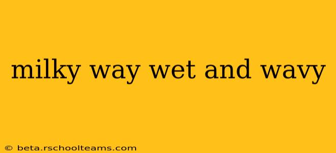 milky way wet and wavy