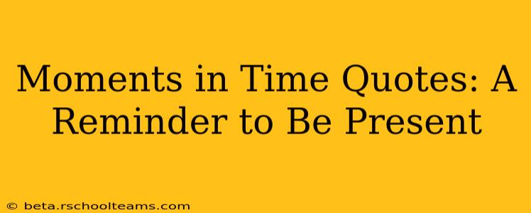 Moments in Time Quotes: A Reminder to Be Present