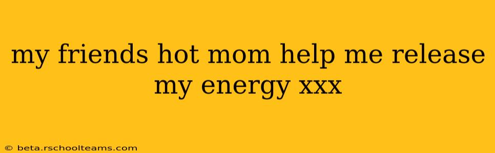 my friends hot mom help me release my energy xxx