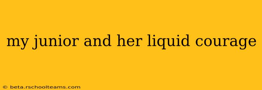 my junior and her liquid courage