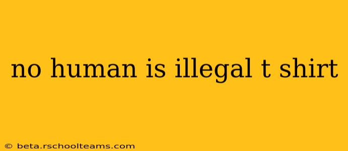 no human is illegal t shirt