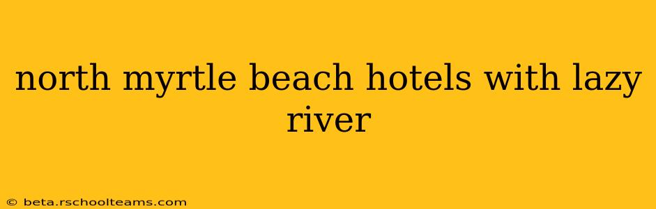 north myrtle beach hotels with lazy river