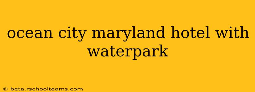 ocean city maryland hotel with waterpark