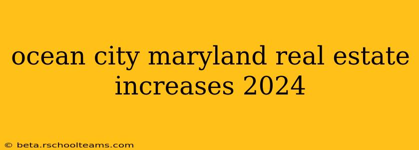 ocean city maryland real estate increases 2024