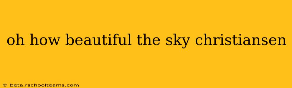 oh how beautiful the sky christiansen