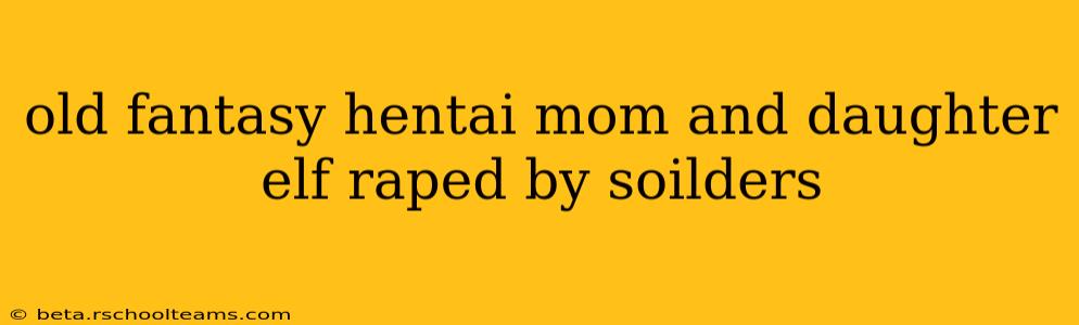 old fantasy hentai mom and daughter elf raped by soilders