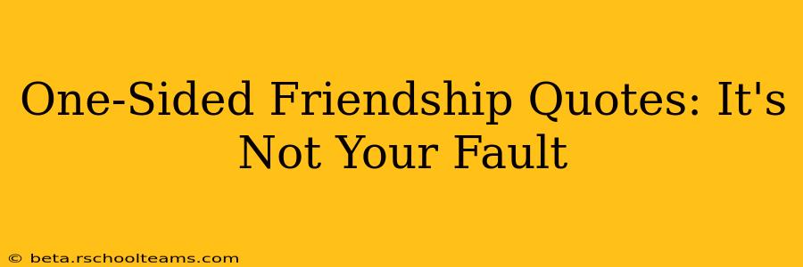 One-Sided Friendship Quotes: It's Not Your Fault