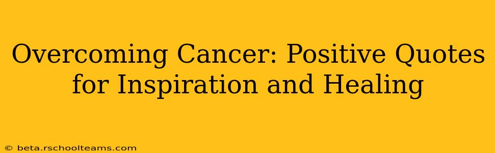 Overcoming Cancer: Positive Quotes for Inspiration and Healing