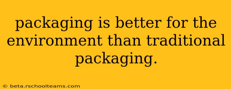 packaging is better for the environment than traditional packaging.