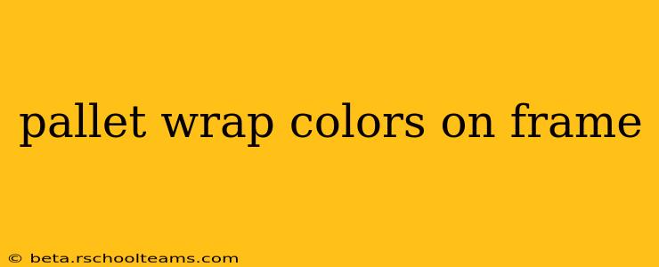 pallet wrap colors on frame