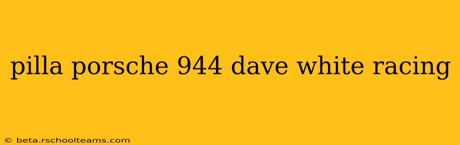 pilla porsche 944 dave white racing