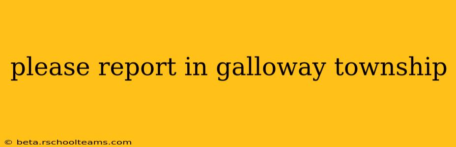 please report in galloway township