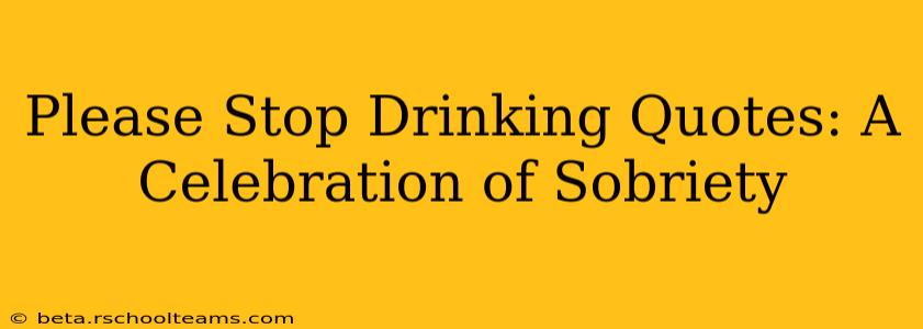 Please Stop Drinking Quotes: A Celebration of Sobriety